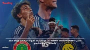 ماتش Al Nassr vs Istiklol Dushanbe.. موعد وتردد القنوات الناقلة لـ مباراة النصر واستقلال دوشنبة اليوم